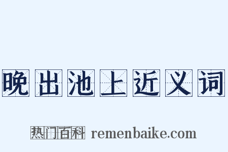 晚出池上近义词是什么意思的图片